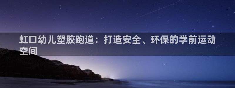 尊龙app登录不了：虹口幼儿塑胶跑道：打造安全、环保的学前运动
空间