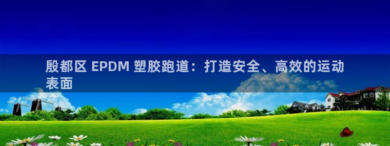 尊龙凯时是直营吗：殷都区 EPDM 塑胶跑道：打造安全、高效的运动
表面