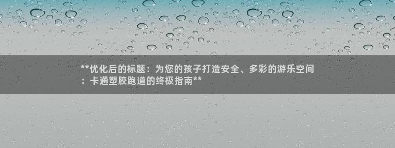 凯时kb88公司简介：**优化后的标题：为您的孩子打造安全、多彩的游乐空间
：卡通塑胶跑道的终极指南**