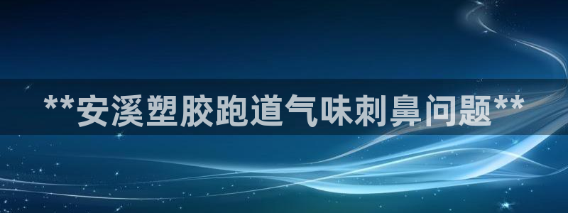 尊龙网平台：**安溪塑胶跑道气味刺鼻问题**