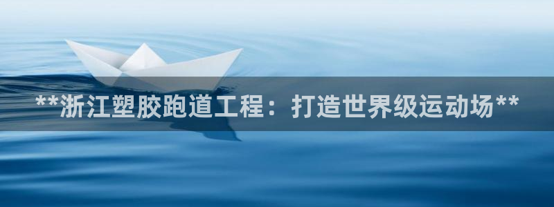 尊龙凯时平台还是万搏好：**浙江塑胶跑道工程：打造世