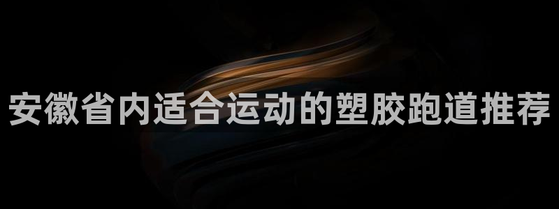 尊龙d88官网确来就送38：安徽省内适合运动的塑胶跑道推荐