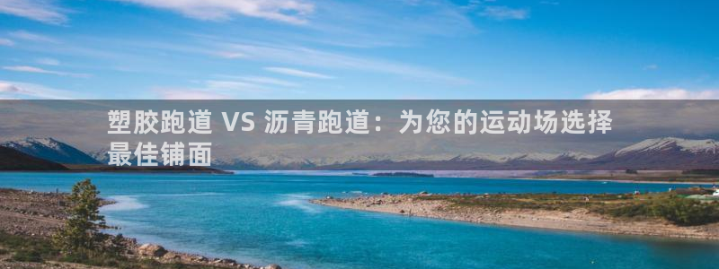 凯时kb88会员登录：塑胶跑道 VS 沥青跑道：为您的运动场选择
最佳铺面